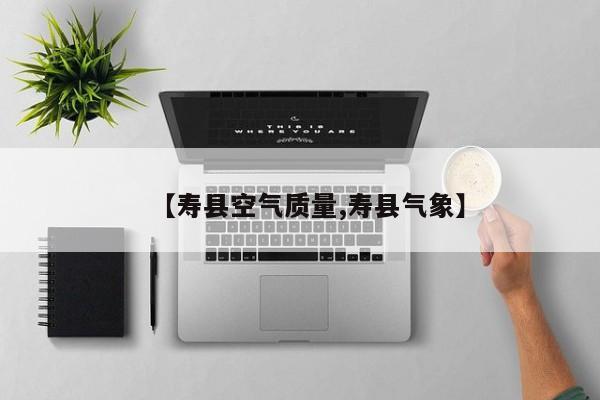 【寿县空气质量,寿县气象】