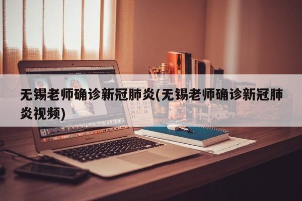 无锡老师确诊新冠肺炎(无锡老师确诊新冠肺炎视频)