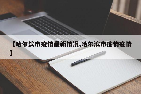 【哈尔滨市疫情最新情况,哈尔滨市疫情疫情】