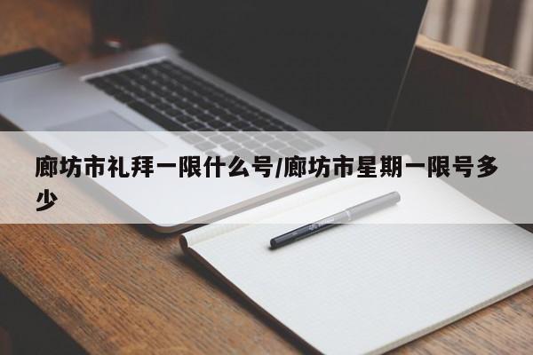 廊坊市礼拜一限什么号/廊坊市星期一限号多少
