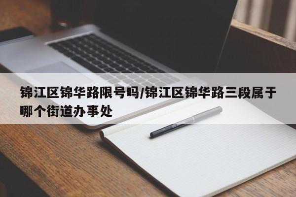 锦江区锦华路限号吗/锦江区锦华路三段属于哪个街道办事处