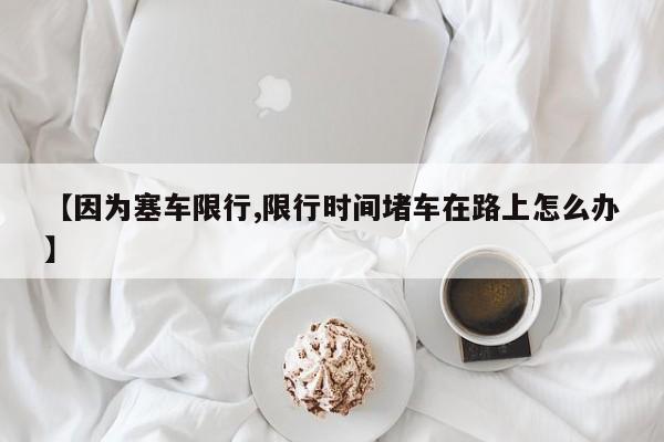 【因为塞车限行,限行时间堵车在路上怎么办】