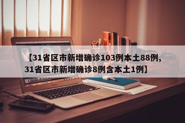 【31省区市新增确诊103例本土88例,31省区市新增确诊8例含本土1例】