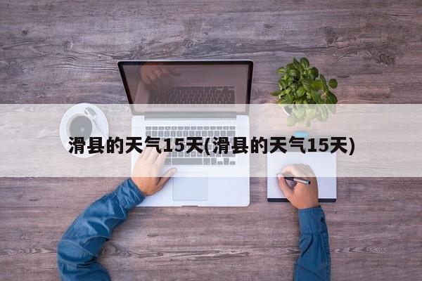 滑县的天气15天(滑县的天气15天)