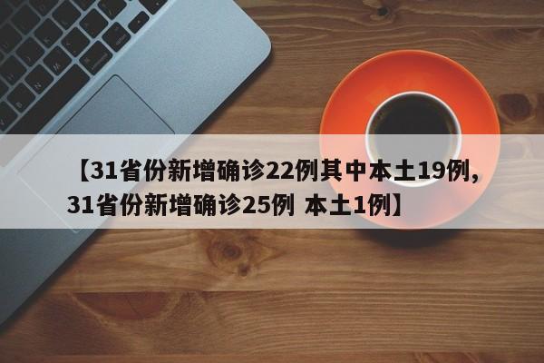 【31省份新增确诊22例其中本土19例,31省份新增确诊25例 本土1例】
