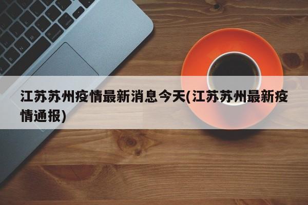 江苏苏州疫情最新消息今天(江苏苏州最新疫情通报)