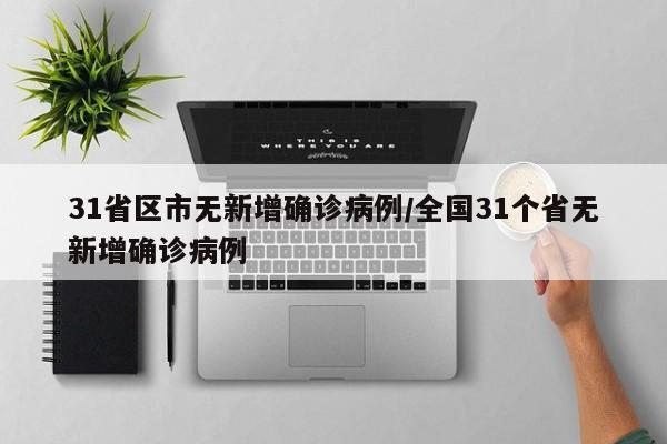 31省区市无新增确诊病例/全国31个省无新增确诊病例
