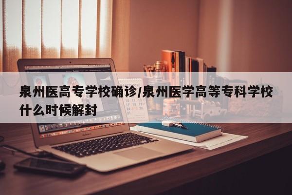 泉州医高专学校确诊/泉州医学高等专科学校什么时候解封