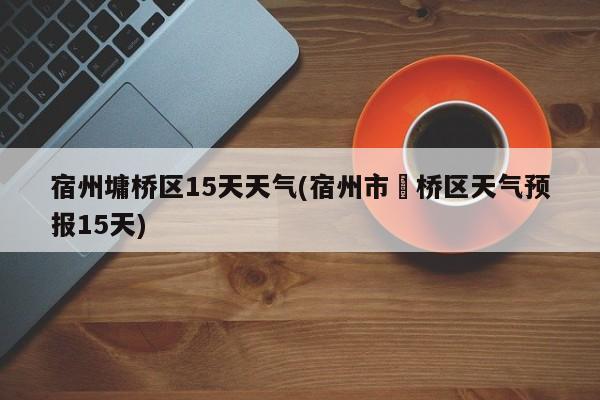 宿州墉桥区15天天气(宿州市埇桥区天气预报15天)