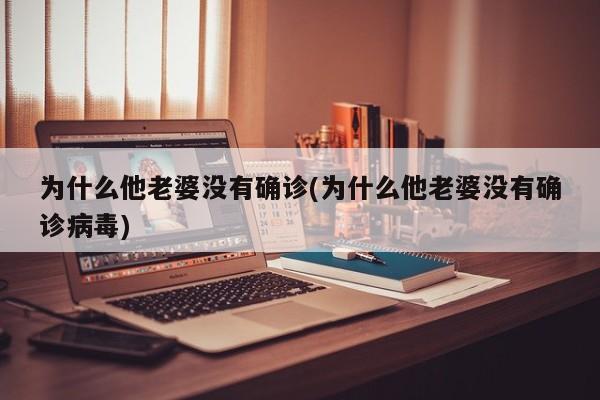 为什么他老婆没有确诊(为什么他老婆没有确诊病毒)