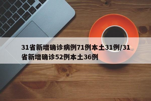 31省新增确诊病例71例本土31例/31省新增确诊52例本土36例