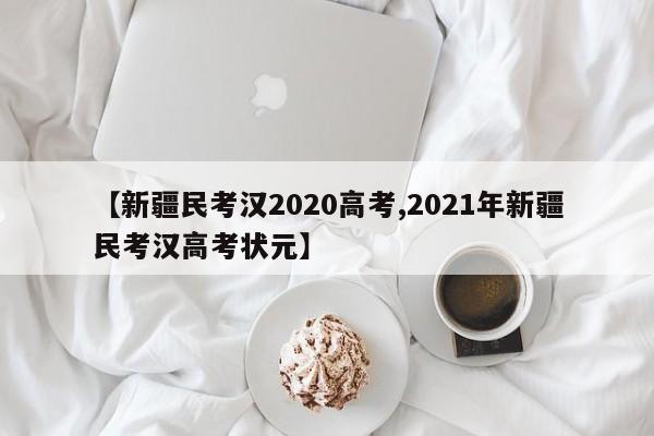 【新疆民考汉2020高考,2021年新疆民考汉高考状元】
