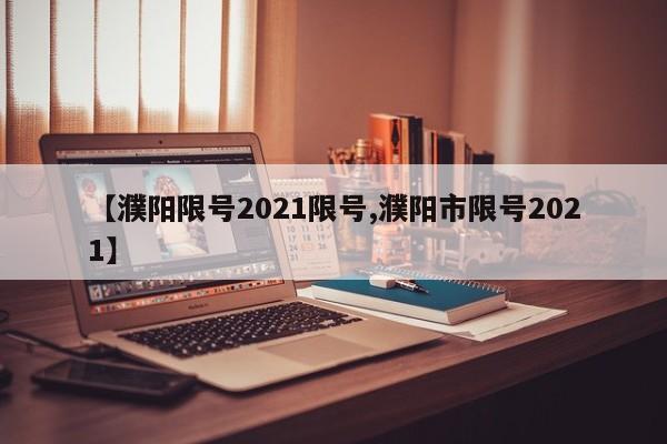 【濮阳限号2021限号,濮阳市限号2021】