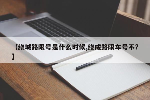 【绕城路限号是什么时候,绕成路限车号不?】