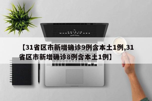 【31省区市新增确诊9例含本土1例,31省区市新增确诊8例含本土1例】