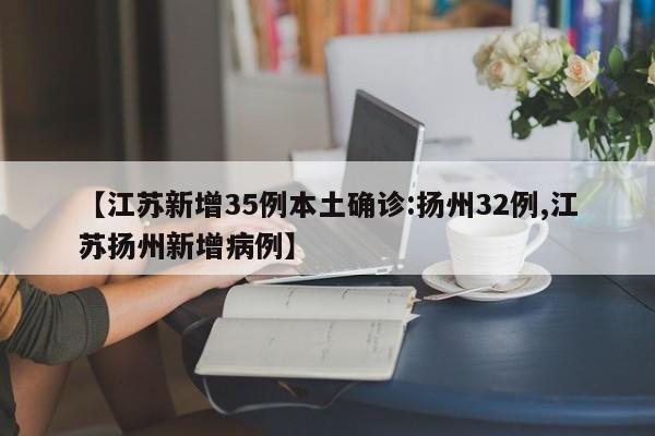 【江苏新增35例本土确诊:扬州32例,江苏扬州新增病例】