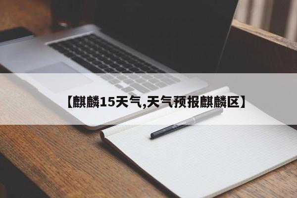 【麒麟15天气,天气预报麒麟区】