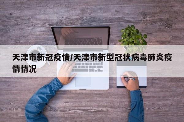 天津市新冠疫情/天津市新型冠状病毒肺炎疫情情况
