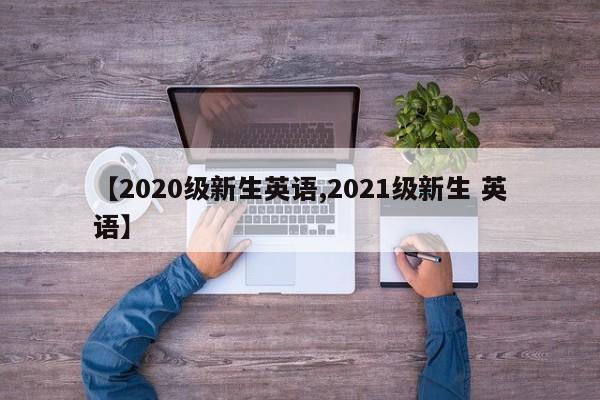 【2020级新生英语,2021级新生 英语】