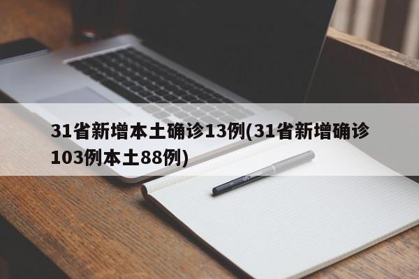 31省新增本土确诊13例(31省新增确诊103例本土88例)