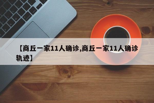 【商丘一家11人确诊,商丘一家11人确诊轨迹】