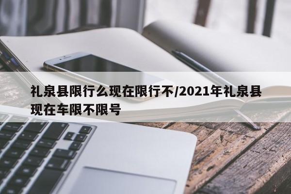 礼泉县限行么现在限行不/2021年礼泉县现在车限不限号