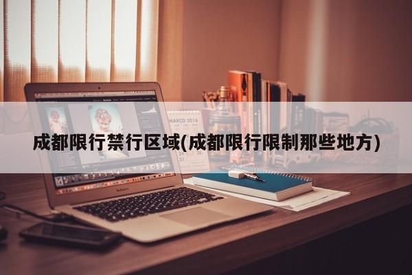 成都限行禁行区域(成都限行限制那些地方)