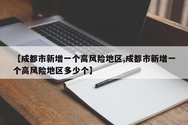 【成都市新增一个高风险地区,成都市新增一个高风险地区多少个】