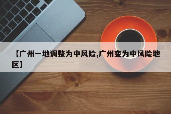 【广州一地调整为中风险,广州变为中风险地区】