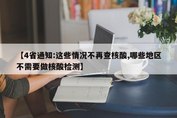 【4省通知:这些情况不再查核酸,哪些地区不需要做核酸检测】