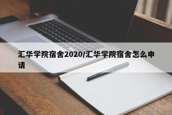 汇华学院宿舍2020/汇华学院宿舍怎么申请