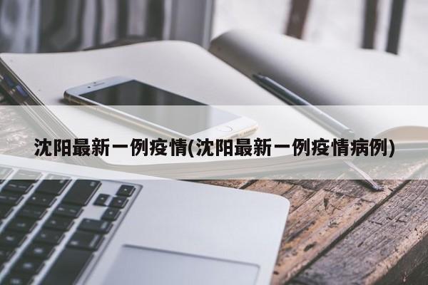 沈阳最新一例疫情(沈阳最新一例疫情病例)