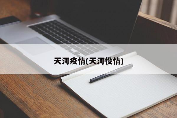 天河疫情(天河役情)