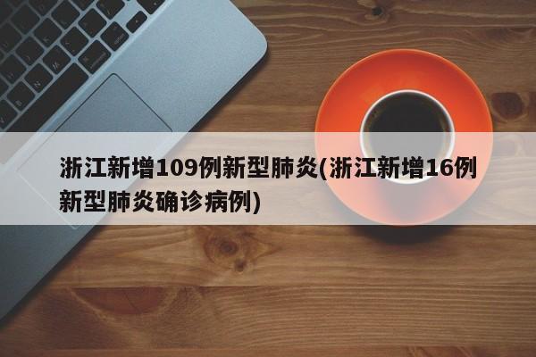 浙江新增109例新型肺炎(浙江新增16例新型肺炎确诊病例)