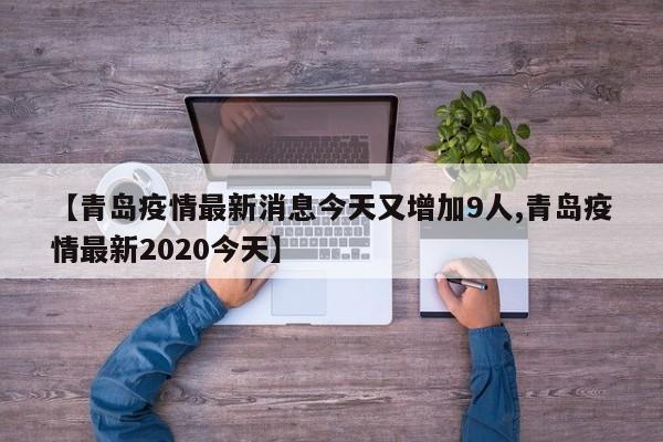 【青岛疫情最新消息今天又增加9人,青岛疫情最新2020今天】