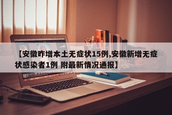 【安徽昨增本土无症状15例,安徽新增无症状感染者1例 附最新情况通报】