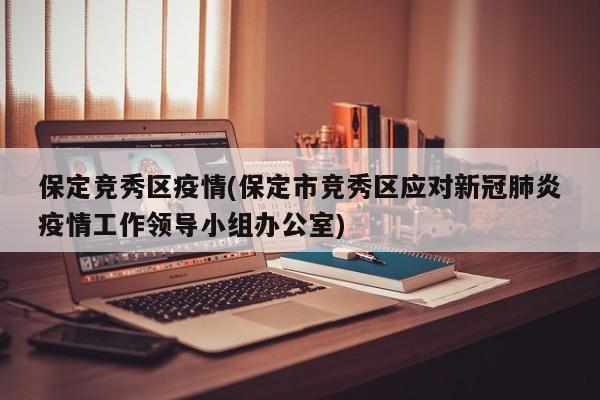 保定竞秀区疫情(保定市竞秀区应对新冠肺炎疫情工作领导小组办公室)