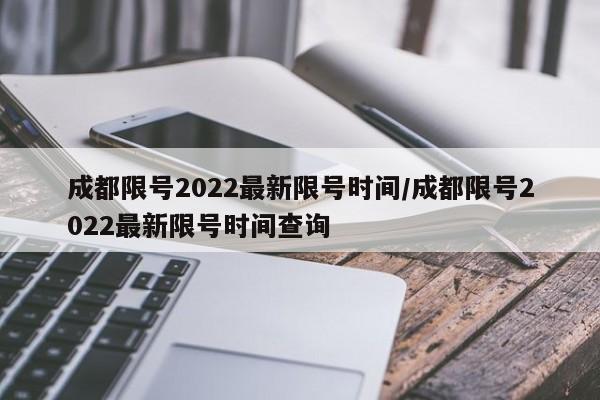 成都限号2022最新限号时间/成都限号2022最新限号时间查询