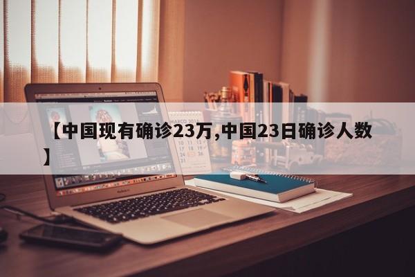 【中国现有确诊23万,中国23日确诊人数】