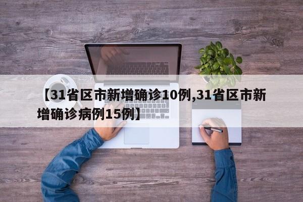 【31省区市新增确诊10例,31省区市新增确诊病例15例】