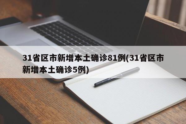 31省区市新增本土确诊81例(31省区市新增本土确诊5例)