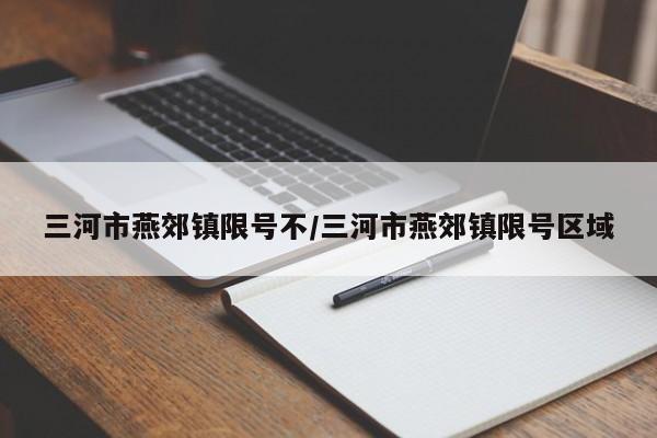 三河市燕郊镇限号不/三河市燕郊镇限号区域