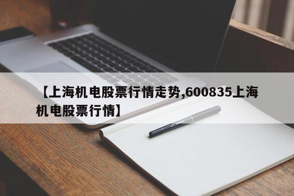 【上海机电股票行情走势,600835上海机电股票行情】