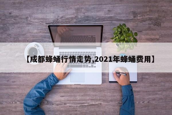 【成都蜂蛹行情走势,2021年蜂蛹费用】