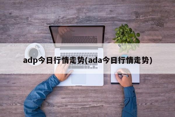 adp今日行情走势(ada今日行情走势)