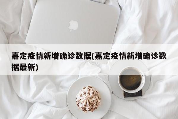 嘉定疫情新增确诊数据(嘉定疫情新增确诊数据最新)