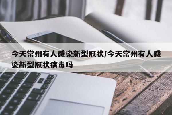 今天常州有人感染新型冠状/今天常州有人感染新型冠状病毒吗