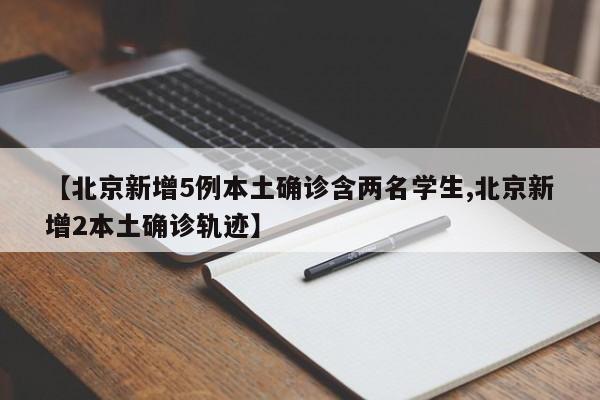 【北京新增5例本土确诊含两名学生,北京新增2本土确诊轨迹】