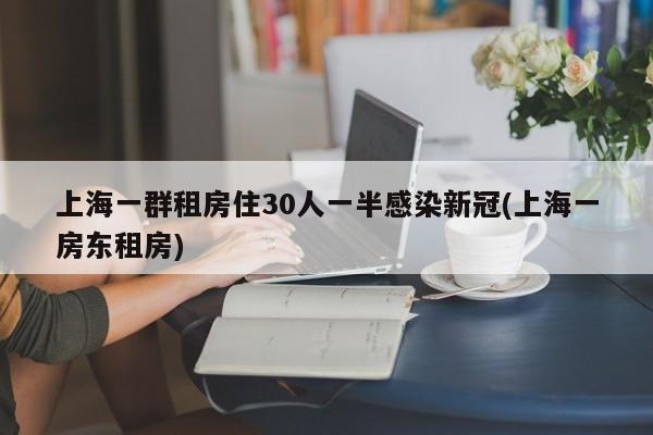 上海一群租房住30人一半感染新冠(上海一房东租房)