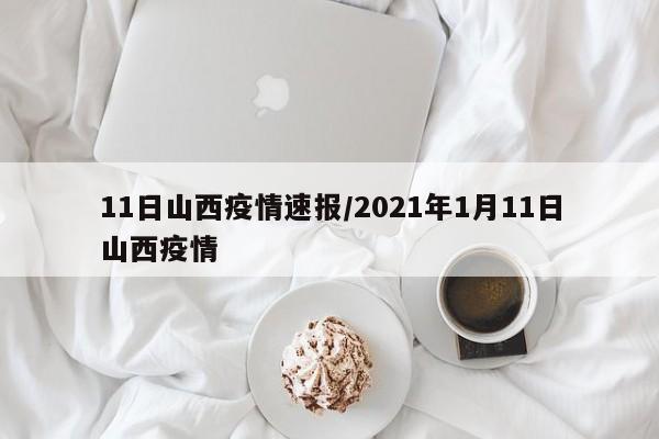 11日山西疫情速报/2021年1月11日山西疫情